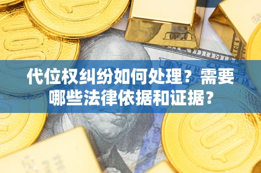 武汉代位权纠纷如何处理？需要哪些法律依据和证据？