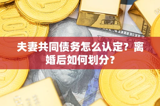 武汉夫妻共同债务怎么认定？离婚后如何划分？