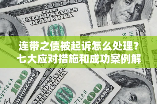 武汉连带之债被起诉怎么处理？七大应对措施和成功案例解析