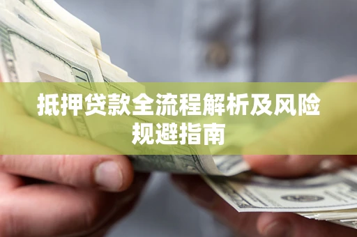 武汉抵押贷款全流程解析及风险规避指南