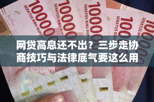 武汉网贷高息还不出？三步走协商技巧与法律底气要这么用
