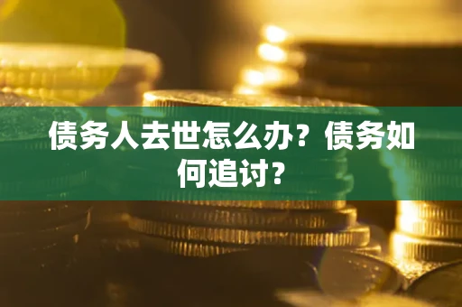武汉债务人去世怎么办？债务如何追讨？