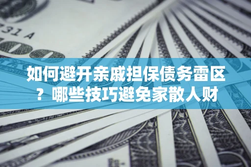 武汉如何避开亲戚担保债务雷区？哪些技巧避免家散人财