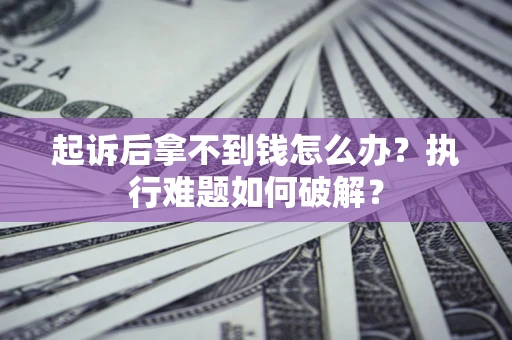 武汉起诉后拿不到钱怎么办？执行难题如何破解？