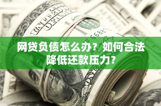 武汉网贷负债怎么办？如何合法降低还款压力？