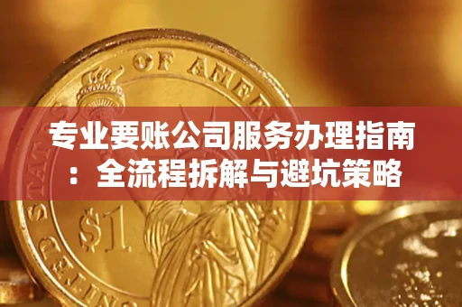 武汉专业要账公司服务办理指南：全流程拆解与避坑策略
