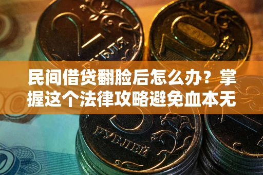 武汉民间借贷翻脸后怎么办？掌握这个法律攻略避免血本无归