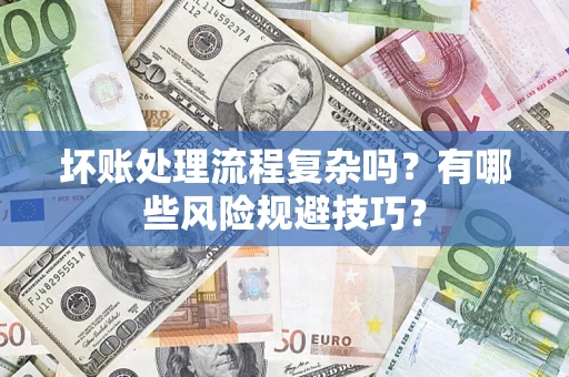 武汉坏账处理流程复杂吗？有哪些风险规避技巧？
