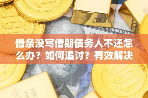 武汉借条没写借期债务人不还怎么办？如何追讨？有效解决方案！