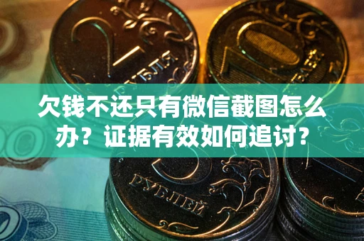 武汉欠钱不还只有微信截图怎么办？证据有效如何追讨？