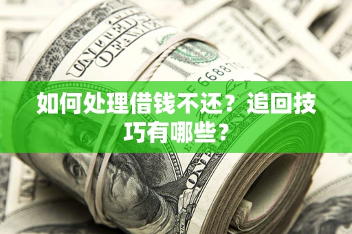 武汉如何处理借钱不还？追回技巧有哪些？