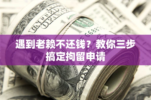 武汉遇到老赖不还钱？教你三步搞定拘留申请