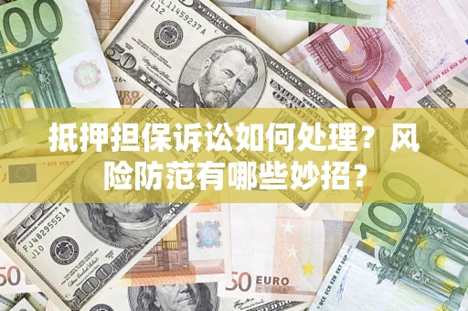 武汉抵押担保诉讼如何处理？风险防范有哪些妙招？