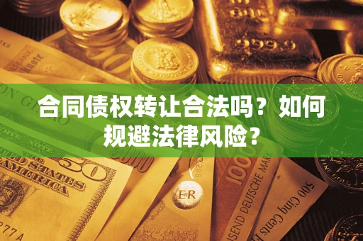 武汉合同债权转让合法吗？如何规避法律风险？