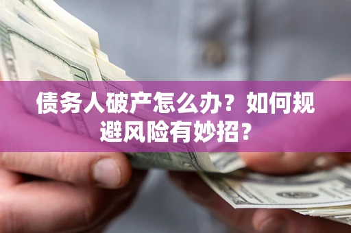 武汉债务人破产怎么办？如何规避风险有妙招？