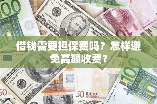 武汉借钱需要担保费吗？怎样避免高额收费？