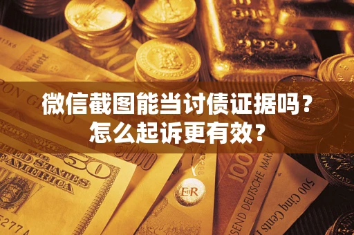 武汉微信截图能当讨债证据吗？怎么起诉更有效？