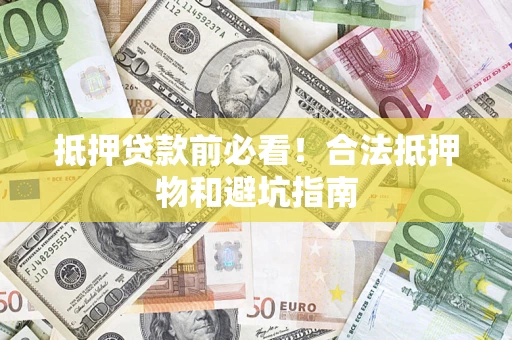 武汉抵押贷款前必看！合法抵押物和避坑指南