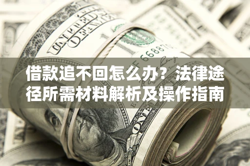 武汉借款追不回怎么办?法律途径所需材料解析及操作指南 武汉借款追不回怎么办?法律途径所需材料解析及操作指南