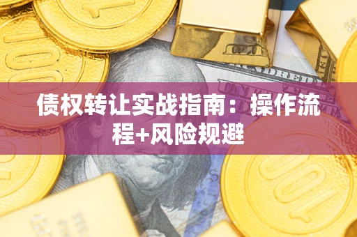 武汉债权转让实战指南：操作流程+风险规避