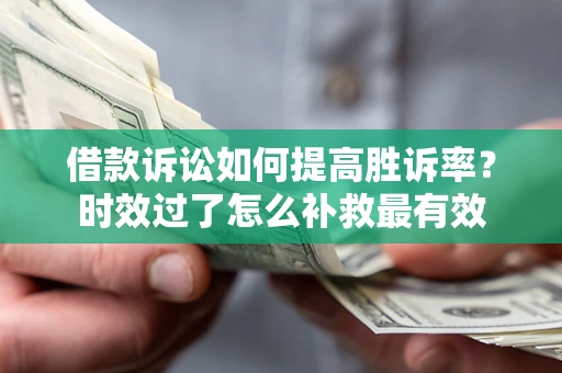 武汉借款诉讼如何提高胜诉率？时效过了怎么补救最有效
