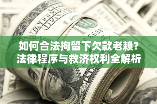 武汉如何合法拘留下欠款老赖？法律程序与救济权利全解析