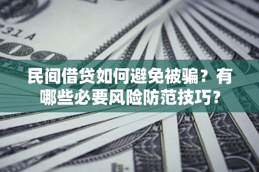 武汉民间借贷如何避免被骗？有哪些必要风险防范技巧？