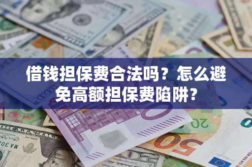 武汉借钱担保费合法吗？怎么避免高额担保费陷阱？