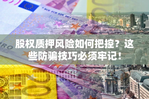 武汉股权质押风险如何把控？这些防骗技巧必须牢记！
