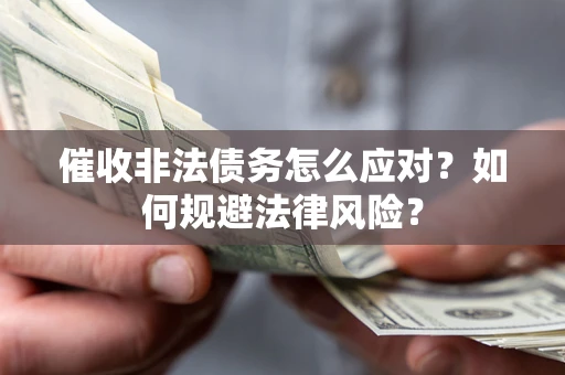 武汉催收非法债务怎么应对？如何规避法律风险？