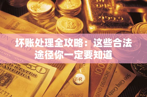 武汉坏账处理全攻略：这些合法途径你一定要知道