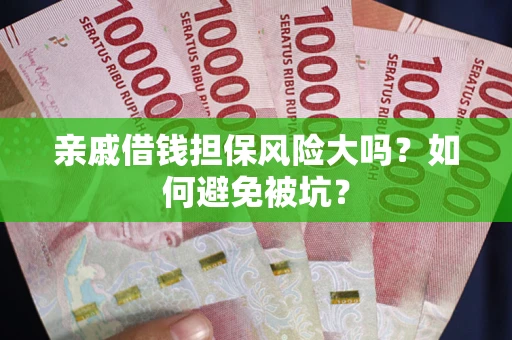 武汉亲戚借钱担保风险大吗？如何避免被坑？