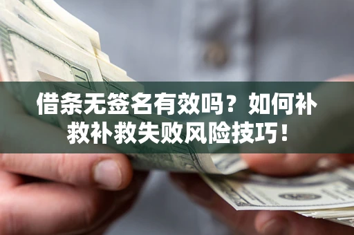 武汉借条无签名有效吗？如何补救补救失败风险技巧！