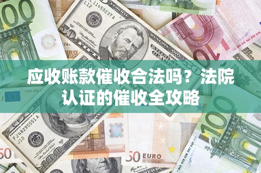 武汉应收账款催收合法吗？法院认证的催收全攻略