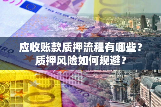 武汉应收账款质押流程有哪些？质押风险如何规避？