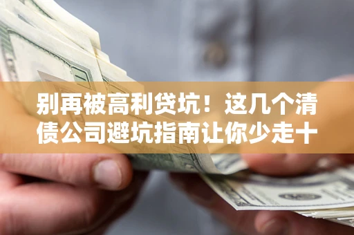 武汉别再被高利贷坑！这几个清债公司避坑指南让你少走十年弯路