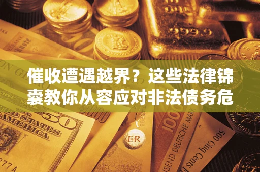 武汉催收遭遇越界？这些法律锦囊教你从容应对非法债务危机