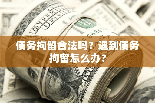 武汉债务拘留合法吗？遇到债务拘留怎么办？