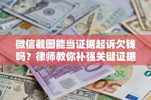 武汉微信截图能当证据起诉欠钱吗？律师教你补强关键证据