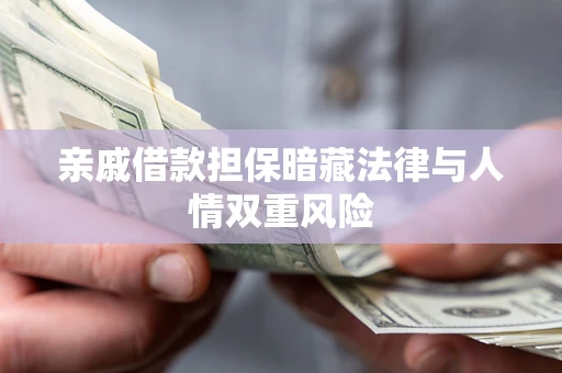 武汉亲戚借款担保暗藏法律与人情双重风险