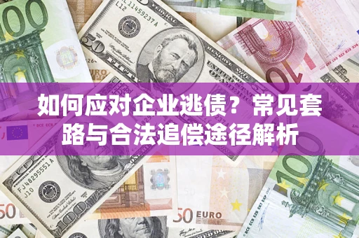 武汉如何应对企业逃债？常见套路与合法追偿途径解析