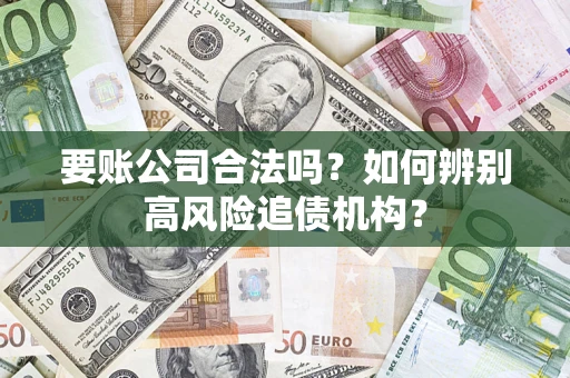 武汉要账公司合法吗？如何辨别高风险追债机构？