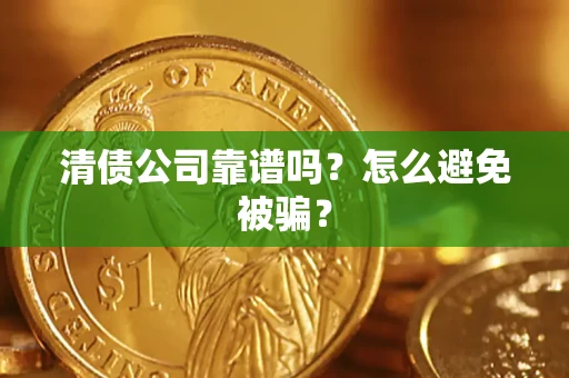 武汉清债公司靠谱吗？怎么避免被骗？