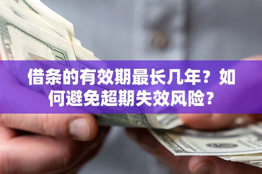 武汉借条的有效期最长几年？如何避免超期失效风险？
