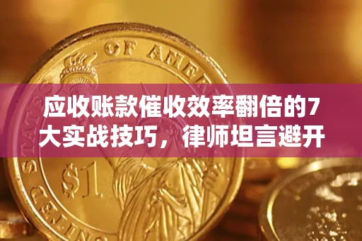 武汉应收账款催收效率翻倍的7大实战技巧，律师坦言避开这些法律雷区最关键