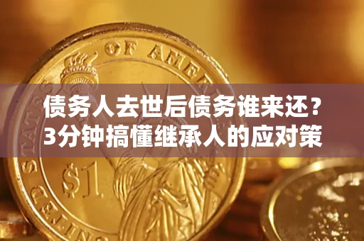 武汉债务人去世后债务谁来还？3分钟搞懂继承人的应对策略