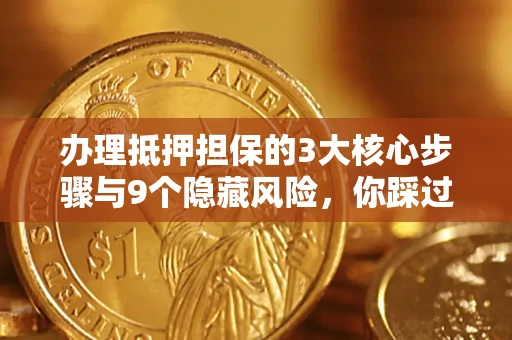 武汉办理抵押担保的3大核心步骤与9个隐藏风险，你踩过哪个坑？