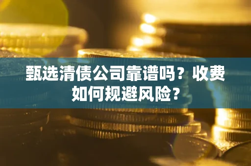 武汉甄选清债公司靠谱吗？收费如何规避风险？
