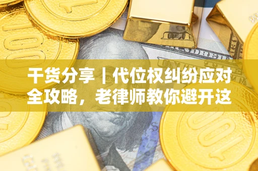 武汉干货分享｜代位权纠纷应对全攻略，老律师教你避开这5大雷区