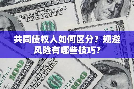 武汉共同债权人如何区分？规避风险有哪些技巧？
